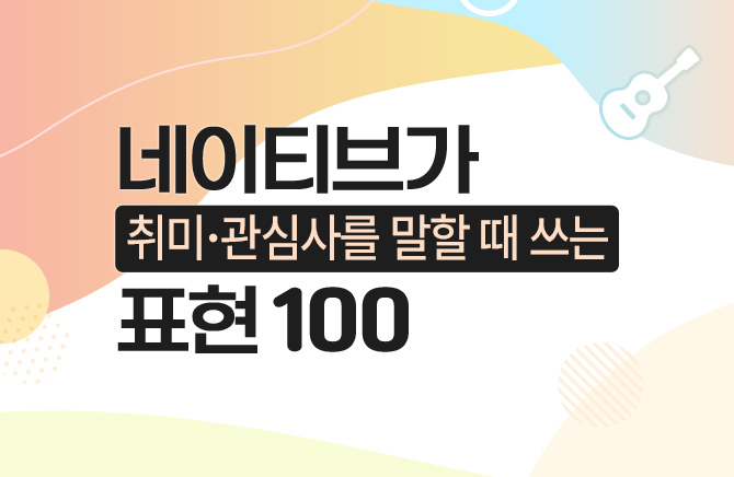 네이티브가 취미·관심사를 말할 때 쓰는 표현 100