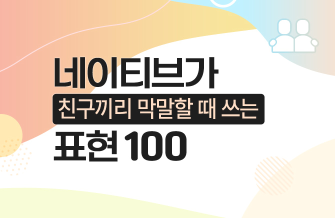 네이티브가 친구끼리 막말할 때 쓰는 표현 100